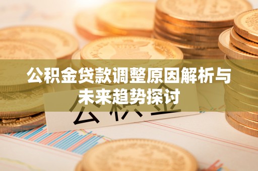 微山公积金贷款调整原因解析与未来趋势探讨