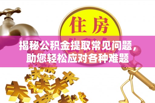 微山揭秘公积金提取常见问题，助您轻松应对各种难题