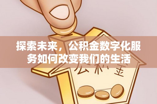 微山探索未来，公积金数字化服务如何改变我们的生活