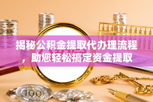 微山揭秘公积金提取代办理流程，助您轻松搞定资金提取