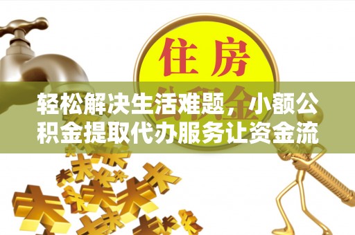微山轻松解决生活难题，小额公积金提取代办服务让资金流动更便捷