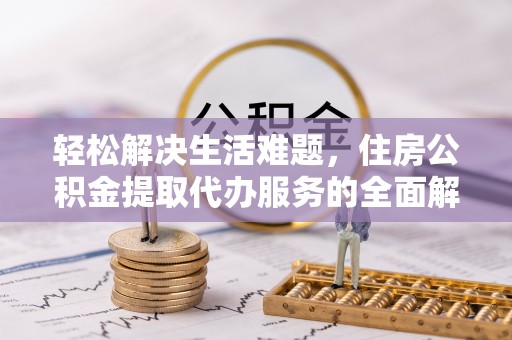 微山轻松解决生活难题，住房公积金提取代办服务的全面解析