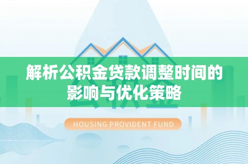 微山解析公积金贷款调整时间的影响与优化策略