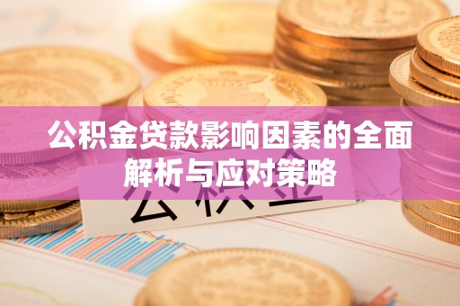 微山公积金贷款影响因素的全面解析与应对策略