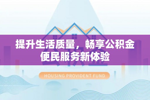 微山提升生活质量，畅享公积金便民服务新体验