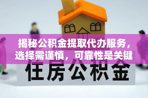 微山揭秘公积金提取代办服务，选择需谨慎，可靠性是关键