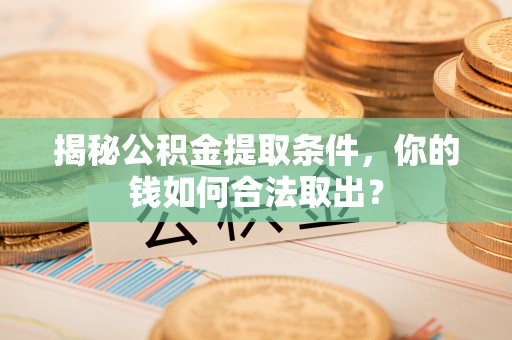 微山揭秘公积金提取条件，你的钱如何合法取出？