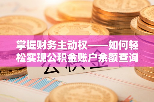 微山掌握财务主动权——如何轻松实现公积金账户余额查询