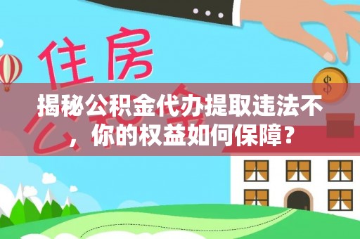 微山揭秘公积金代办提取违法不，你的权益如何保障？
