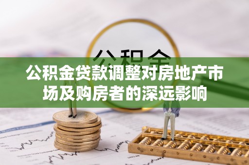 微山公积金贷款调整对房地产市场及购房者的深远影响